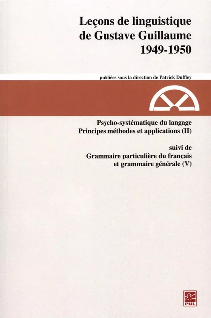 Leçons de linguistique de Gustave Guillaume - 1949-1950 (vol. 25) Psychosystématique du langage. Principes méthodes et applications (II) suivi de Grammaire particulière du français et grammaire générale (V) - Gustave Guillaume - Presses de l'Université Laval