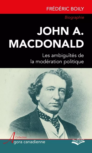 John A. MacDonald : Les ambiguïtés de la modération politique - Frédéric Boily - PUL Diffusion