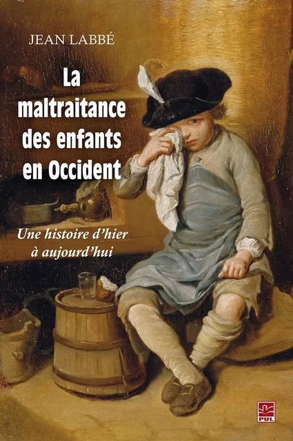 La maltraitance des enfants en Occident. Une histoire d'hier à aujourd'hui - Jean Labbé - Presses de l'Université Laval