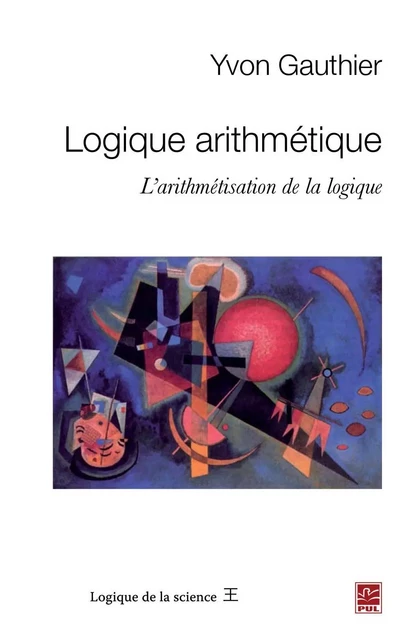 Logique arithmétique : L'arithmétisation de la logique - Yvon Gauthier - PUL Diffusion