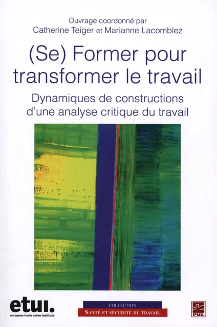 Se former pour transformer le travail - Catherine Teiger, Marianne Lacomblez - Presses de l'Université Laval