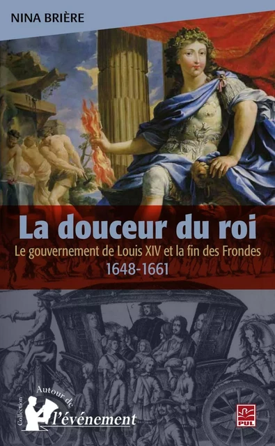 La douceur du roi : Le gouvernement de Louis XIV et la fin.. - Nina Brière - PUL Diffusion