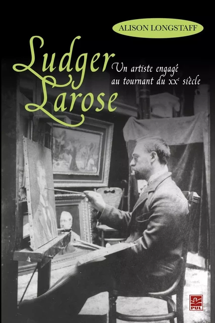 Ludger Larose : Un artiste engagé au tournant du XXe siècle - Alison Longstaff - PUL Diffusion