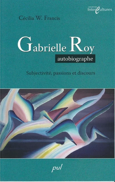 Gabrielle Roy autobiographe: subjectivité... - Cécilia W. Francis - PUL Diffusion