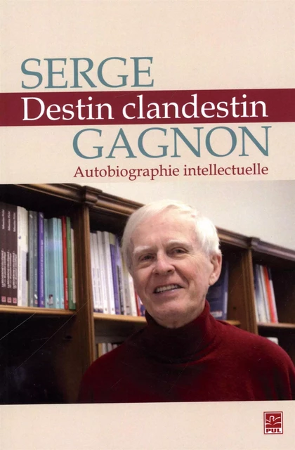 Destin clandestin.  Autobiographie intellectuelle - Serge Gagnon - Presses de l'Université Laval