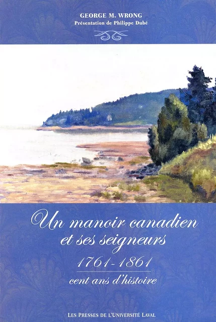 Un manoir canadien et ses seigneurs 1761-1861 - George M. Wrong - PUL Diffusion