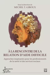 À la rencontre de la relation d’aide difficile. Approches inspirantes pour les professionnels de la santé et des services sociaux