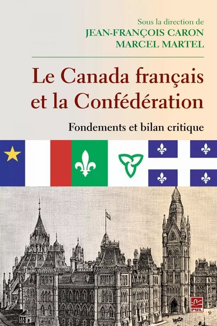 Le Canada français et la Confédération  Fondements et bilan critique - Jean-François Caron, Marcel Martel - PUL Diffusion