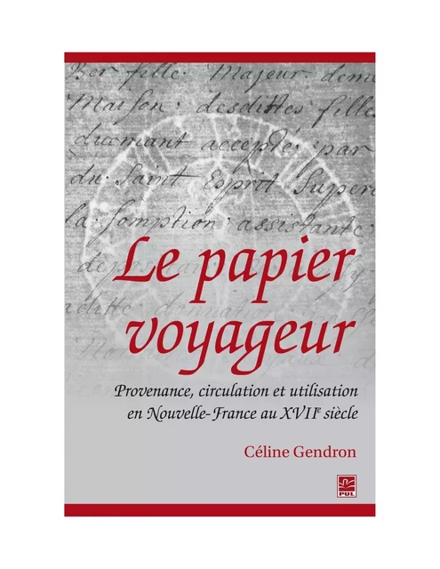 Le papier voyageur : Provenance, circulation et utilisation en Nouvelle-France au XVIIe siècle - Céline Gendron - PUL Diffusion