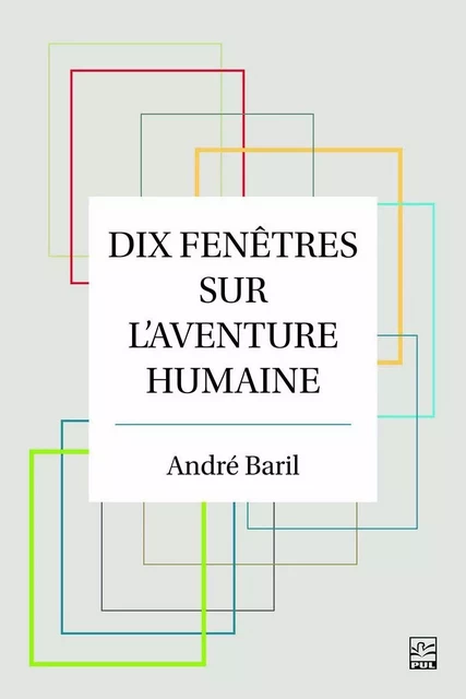 Dix fenêtres sur l'aventure humaine - André Baril - Presses de l'Université Laval