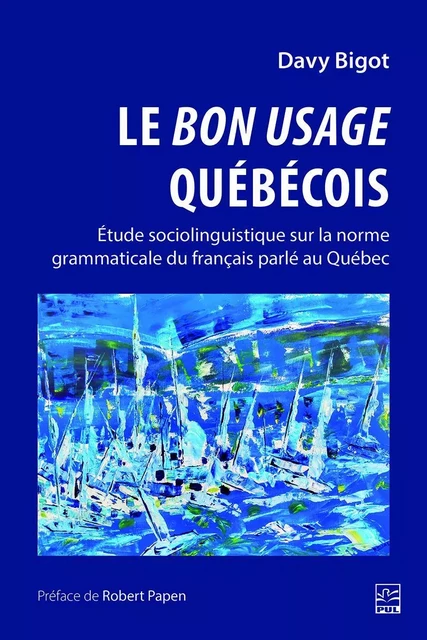 Le bon usage québécois. Étude sociolinguistique sur la norme grammaticale du français parlé au Québec - Davy Bigot - Presses de l'Université Laval