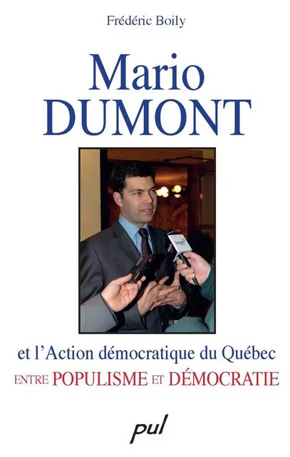 Mario Dumont et l’Action démocratique du Québec entre populisme et démocratie - Frédéric Boily - PUL Diffusion