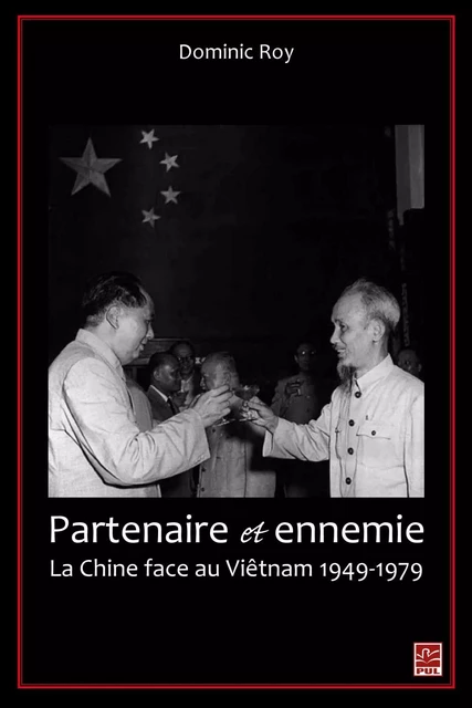 Partenaire et ennemie,  La Chine face au Viêtnam 1949-1979 - Dominic Roy - PUL Diffusion