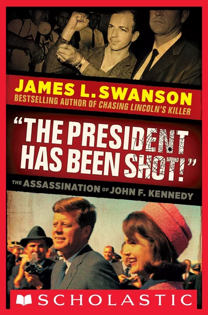 "The President Has Been Shot!": The Assassination of John F. Kennedy - James L. Swanson - Scholastic Inc.