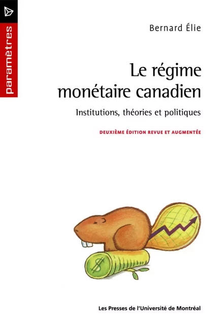 Le régime monétaire canadien. Institutions, théories et politiques (2e édition) -  Élie, Bernard - Presses de l'Université de Montréal