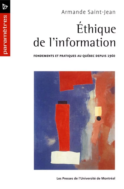 Éthique de l'information. Fondements et pratiques au Québec depuis 1960 -  Saint-Jean, Armande - Presses de l'Université de Montréal