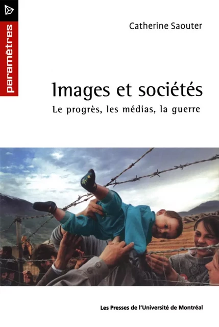 Images et sociétés. Le progrès, les médias et la guerre -  Saouter, Catherine - Presses de l'Université de Montréal