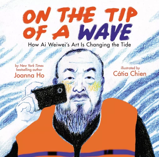 On the Tip of a Wave: How Ai Weiwei's Art Is Changing the Tide - Joanna Ho - Scholastic Inc.