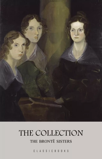 The Brontë Sisters: The Collection - Emily Brontë, Anne Brontë, Charlotte Brontë - Pandora's Box