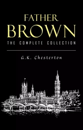 Father Brown Complete Murder Mysteries: The Innocence of Father Brown, The Wisdom of Father Brown, The Donnington Affair…