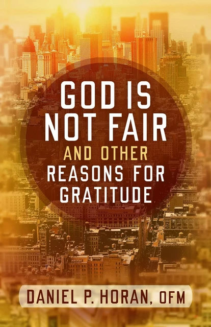 God Is Not Fair, and Other Reasons for Gratitude - Daniel P. Horan - Franciscan Media