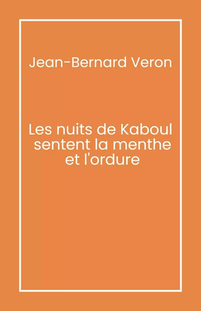 Les Nuits de Kaboul sentent la menthe et l'ordure - Jean-Bernard Véron - Librinova