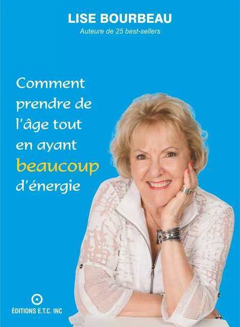 Comment prendre de l'âge tout en ayant beaucoup d'énergie - Lise Bourbeau - Les Éditions E.T.C. Inc