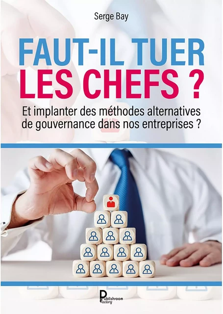 Faut-il tuer les chefs ? - Serge Bay - Publishroom