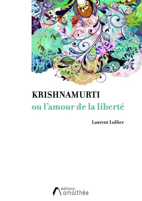 Krishnamurti ou l'amour de la liberté - Laurent Lullier - Éditions Amalthée