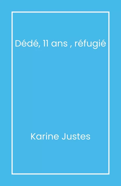 Dédé, 11 ans, réfugié - Karine Justes - Librinova