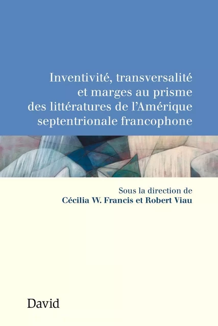 Inventivité, transversalité et marges au prisme des littératures de l’Amérique septentrionale francophone - Cécilia W. Francis, Robert Viau - Éditions David