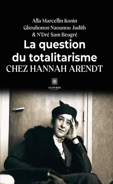 La question du totalitarisme chez Hannah Arendt - Alla Marcellin Konin, Gbouhonon Naounou Judith, N’Dré Sam Beugré - Le Lys Bleu Éditions