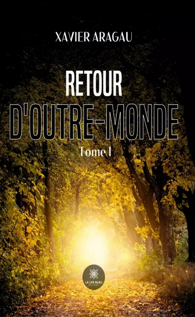 Retour d'outre-monde - Tome I - Xavier Aragau - Le Lys Bleu Éditions