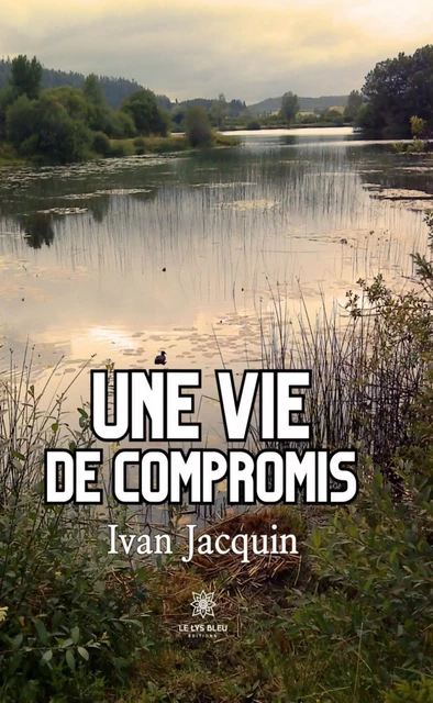 Une vie de compromis - Ivan Jacquin - Le Lys Bleu Éditions