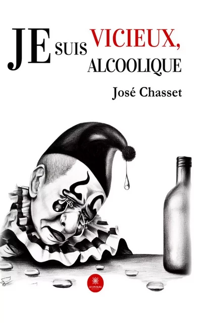 Je suis vicieux, je suis alcoolique - José Chasset - Le Lys Bleu Éditions