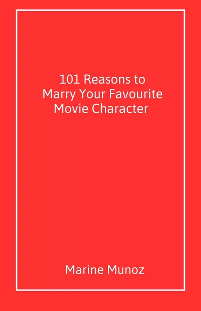 101 Reasons to Marry  Your Favourite Movie Character - Marine Munoz - Librinova