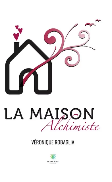 La maison alchimiste - Véronique Robaglia - Le Lys Bleu Éditions