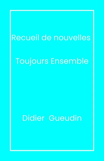 Recueil de nouvelles - Toujours ensemble - Didier Gueudin - Librinova