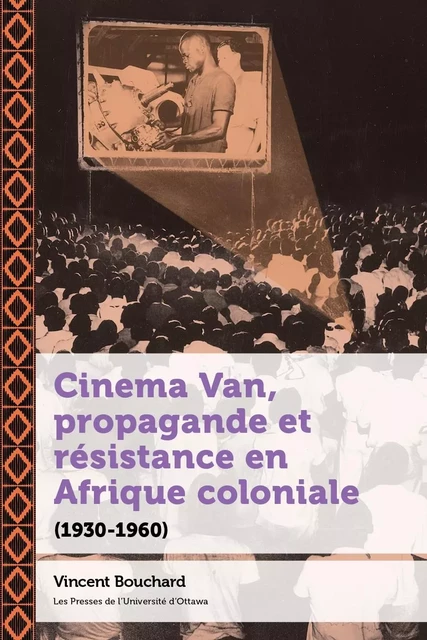 Cinema Van, propagande et résistance en Afrique coloniale - Vincent Bouchard - Les Presses de l'UniversitÈ d'Ottawa/University of Ottawa Press