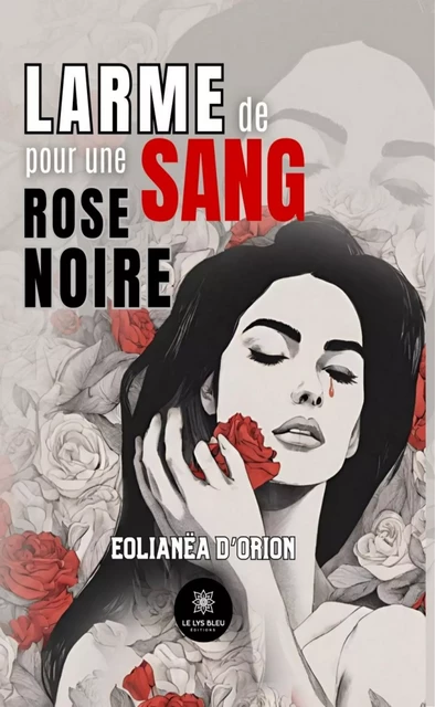 Larme de sang pour une rose noire - Eolianëa d’Orion - Le Lys Bleu Éditions