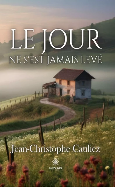 Le jour ne s’est jamais levé - Jean-Christophe Cauliez - Le Lys Bleu Éditions