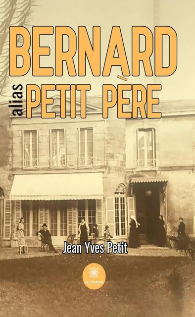 Bernard alias petit père - Jean Yves Petit - Le Lys Bleu Éditions