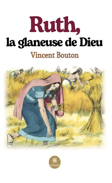 Ruth, la glaneuse de Dieu - Vincent Bouton - Le Lys Bleu Éditions