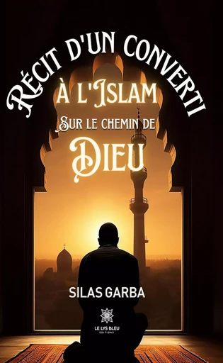 Récit d’un converti à l’islam sur le chemin de Dieu - Silas Garba - Le Lys Bleu Éditions