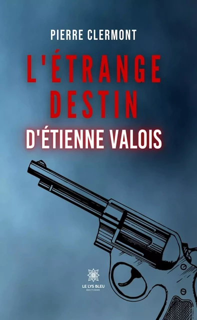 L’étrange destin d’Étienne Valois - Pierre Clermont - Le Lys Bleu Éditions