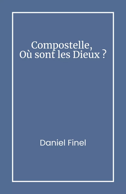 Compostelle,  Où sont les Dieux ? - Daniel Finel - Librinova