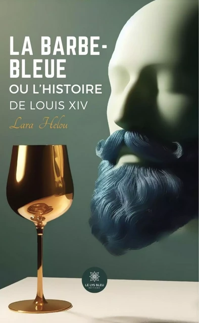 La barbe-bleue ou l’histoire de Louis XIV - Lara Helou - Le Lys Bleu Éditions