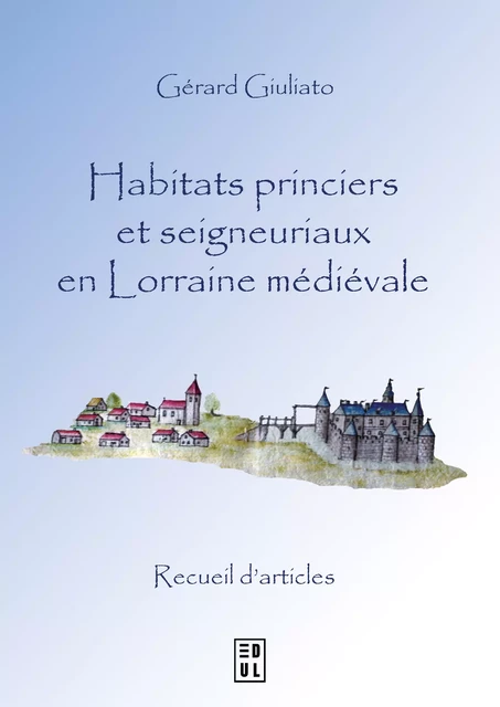 Habitats princiers et seigneuriaux en Lorraine médiévale - Gérard Giuliato - Éditions de l’Université de Lorraine