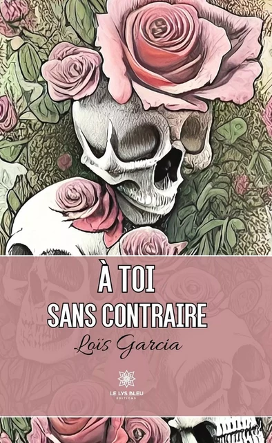 À toi sans contraire - Loïs Garcia - Le Lys Bleu Éditions