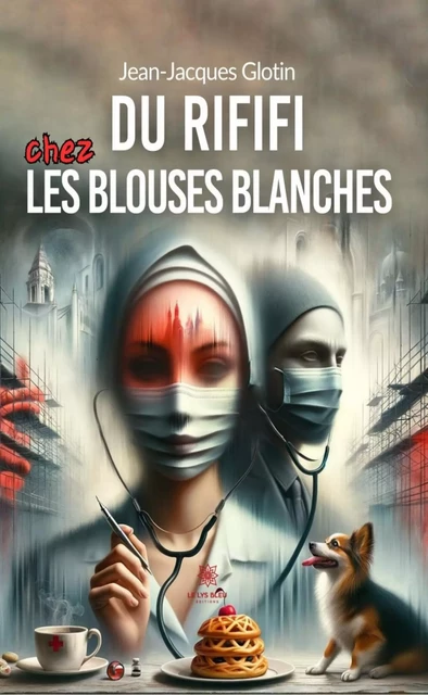 Du rififi chez les blouses blanches - Jean-Jacques Glotin - Le Lys Bleu Éditions